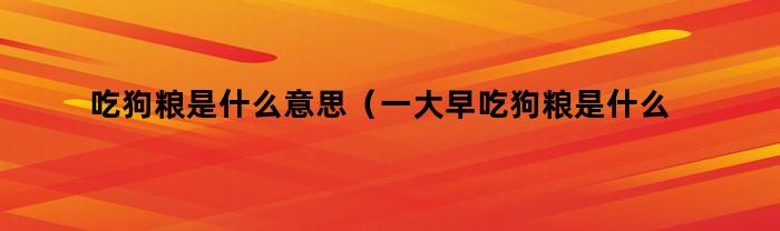 吃狗粮是什么意思（一大早吃狗粮是什么意思）