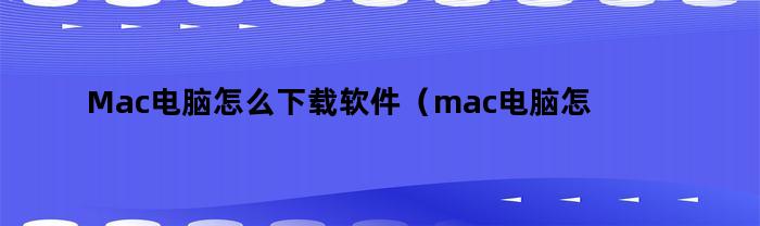 Mac电脑怎么下载软件（mac电脑怎么下软件不用密码）