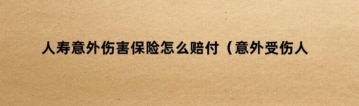 人寿意外伤害保险怎么赔付（意外受伤人寿保险赔多少）