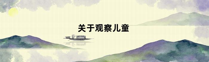 关于观察儿童--儿童行为观察记录指南简述(观察儿童--儿童行为观察记录指南)