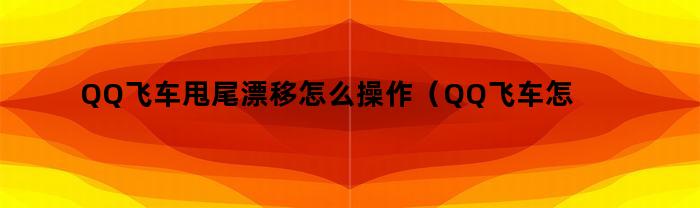QQ飞车甩尾漂移怎么操作（QQ飞车怎么甩尾漂移）