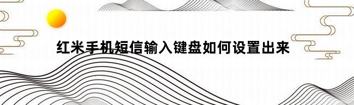 红米手机短信输入键盘如何设置出来