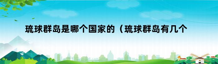 琉球群岛是哪个国家的(琉球群岛有几个岛)