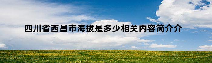 四川省西昌市海拔是多少相关内容简介介绍（西昌市区的海拔是多少米）