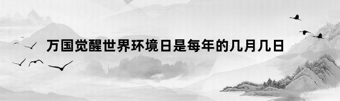 万国觉醒世界环境日是每年的几月几日