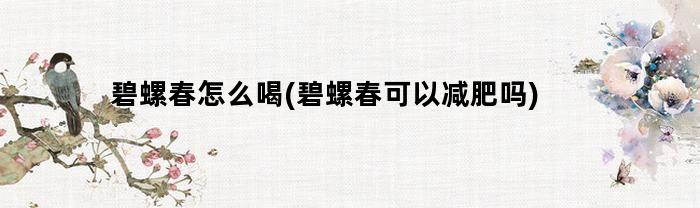 碧螺春怎么喝(碧螺春可以减肥吗)