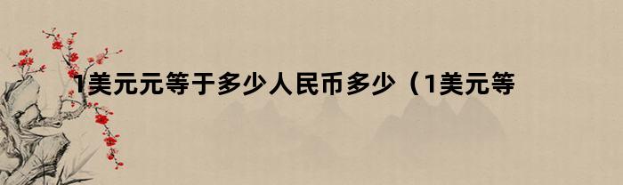 1美元元等于多少人民币多少（1美元等于多少人民币啊）