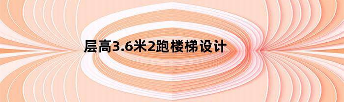 层高3.6米2跑楼梯设计