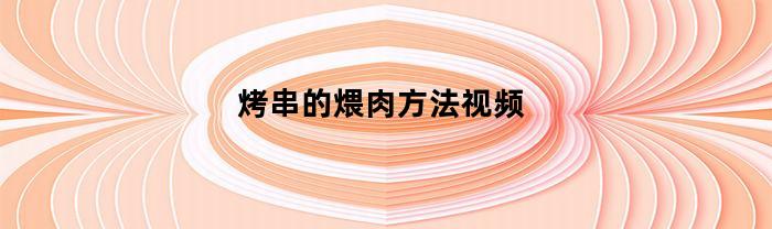 烤串的煨肉方法视频