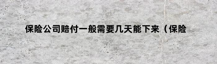 保险公司赔付一般需要几天能下来（保险公司赔付一般需要几天能下来钱）