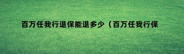 百万任我行退保能退多少（百万任我行保险怎么退）