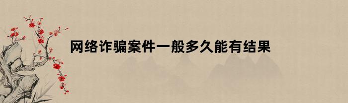 网络诈骗案件一般多久能有结果