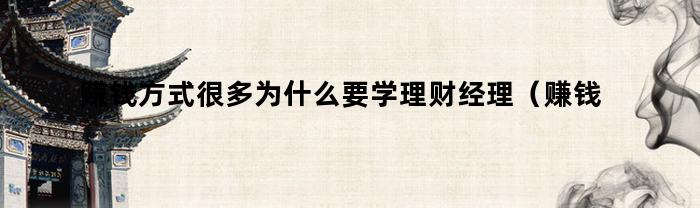 赚钱方式很多为什么要学理财经理（赚钱方式很多为什么要学理财产品）