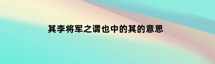 其李将军之谓也中的其的意思