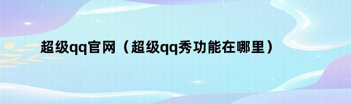 超级qq官网（超级qq秀功能在哪里）