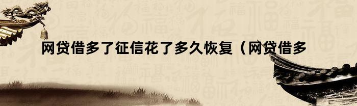 网贷借多了征信花了多久恢复（网贷借多了征信花了多久恢复正常）
