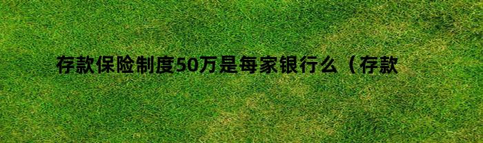 存款保险制度50万是每家银行么（存款保险制度50万是每家银行么为什么）