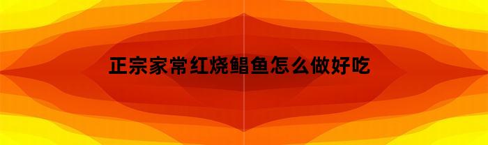 正宗家常红烧鲳鱼怎么做好吃