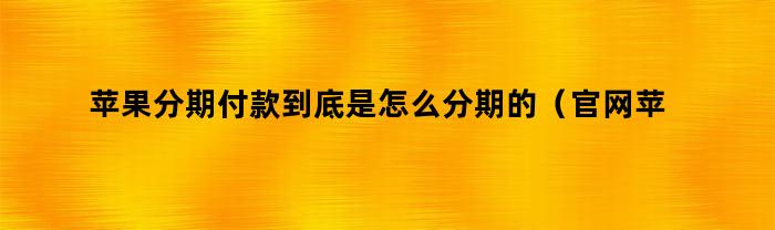 苹果分期付款到底是怎么分期的（官网苹果分期付款到底是怎么分期的）