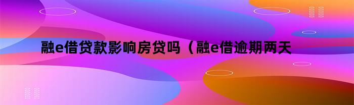 融e借逾期两天会影响房贷吗？会被要求全部还款吗？