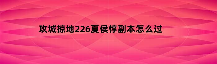 攻城掠地226夏侯惇副本怎么过