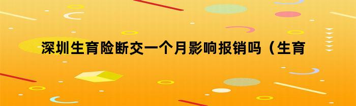 深圳生育险断交一个月影响报销吗（生育险断交一个月影响报销吗）