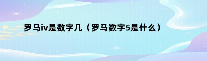 罗马iv是数字几（罗马数字5是什么）