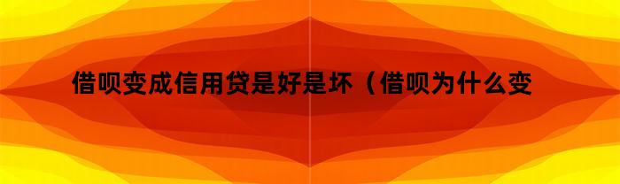 借呗变成信用贷是好是坏(借呗为什么变成信用贷)