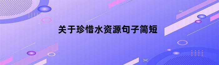 关于珍惜水资源句子简短