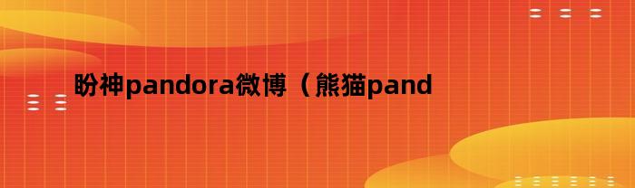 盼神pandora微博（熊猫panda微博）