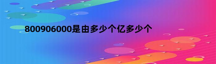 800906000是由8个亿、9个万和6000个一组成的。