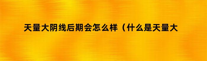 天量大阴线后期对股市会有何影响？（解释天量大阴线的定义）