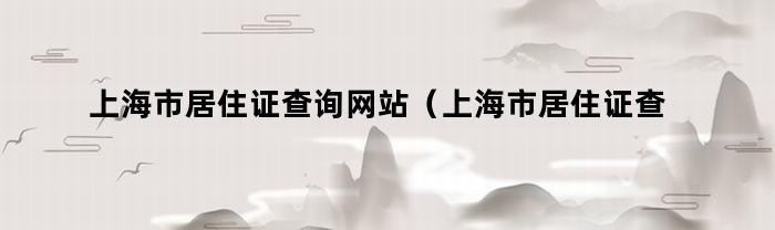 上海市居住证查询网站（上海市居住证查询网站官网）