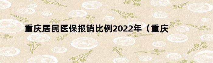 重庆居民医保报销比例2022年（重庆居民医保报销比例一档二档）