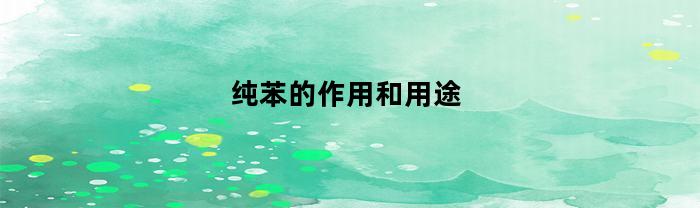 纯苯的作用与用途: 了解其应用领域和功能