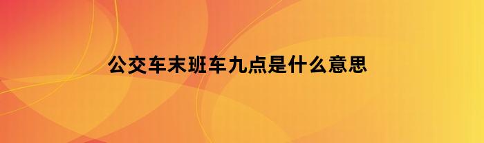 公交车末班车九点是什么意思