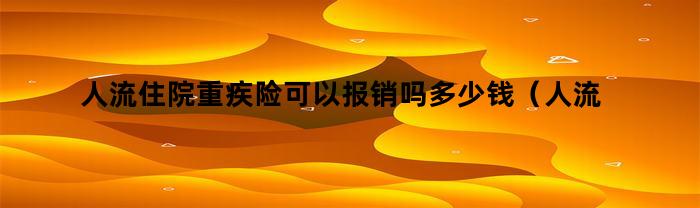 人流住院重疾险可以报销吗多少钱（人流住院重疾险可以报销吗）