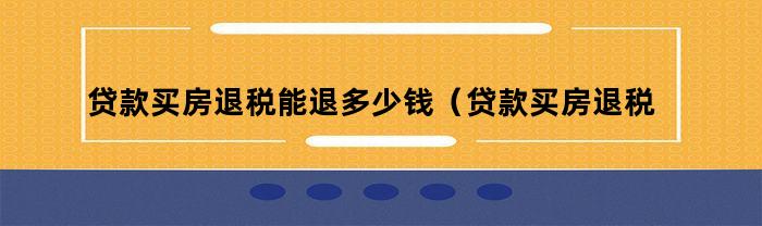 贷款买房退税能退多少款项？