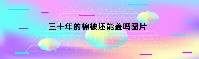 三十年的棉被还能盖吗图片