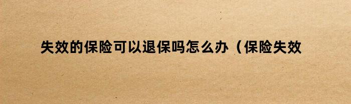失效的保险可以退保吗怎么办(保险失效了能退保吗)