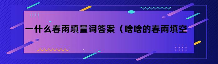 一什么春雨填量词答案（啥啥的春雨填空词语）