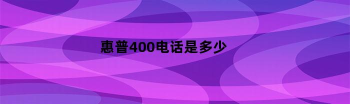 惠普400电话是多少