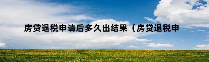 房贷退税申请后多久能出结果？每月还2000多能否退税？