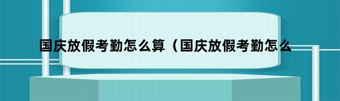国庆放假考勤怎么算（国庆放假考勤怎么算的）