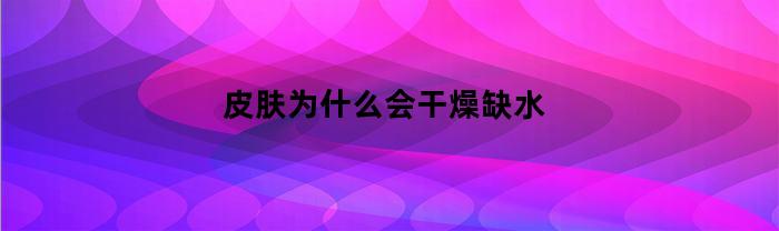 皮肤为什么会干燥缺水