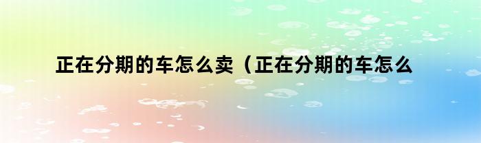 正在分期的车怎么卖（正在分期的车怎么卖回给二手车市场）