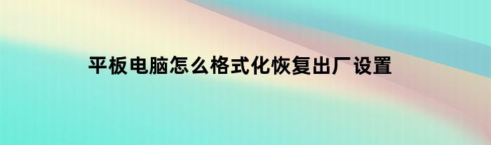 平板电脑怎么格式化恢复出厂设置