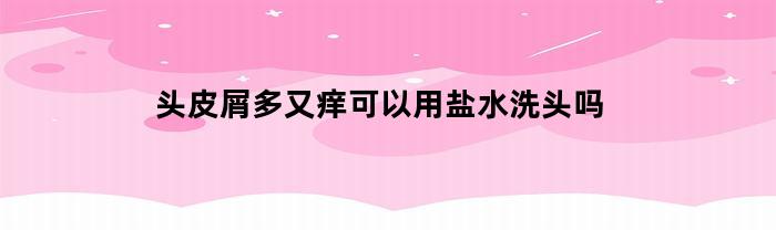 头皮屑多又痒可以用盐水洗头吗