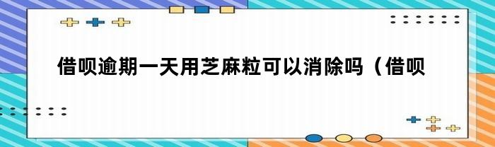 借呗逾期一天用芝麻粒可以消除吗（借呗逾期一天用芝麻粒可以消除吗安全吗）