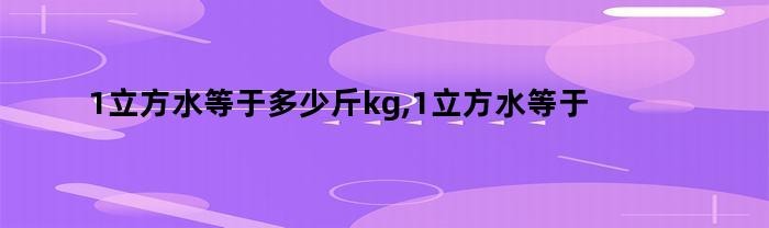 1立方水等于多少斤kg和吨